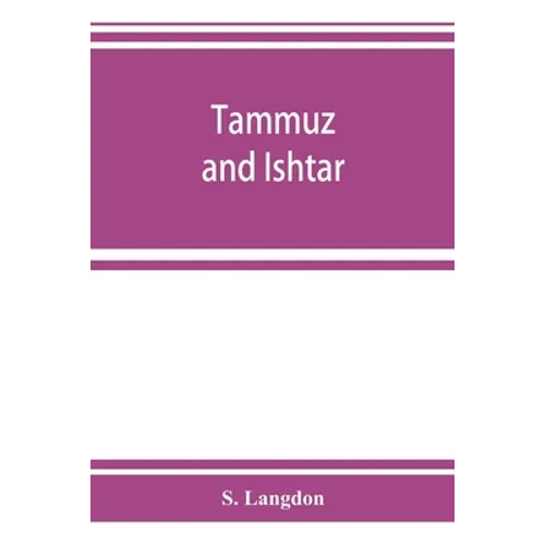 Tammuz and Ishtar: a monograph upon Babylonian religion and theology, containing extensive extracts from the Tammuz liturgies and all of