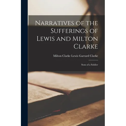 Narratives of the Sufferings of Lewis and Milton Clarke: Sons of a Soldier