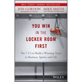 You Win in the Locker Room First: The 7 C's to Build a Winning Team in Business, Sports, and Life
