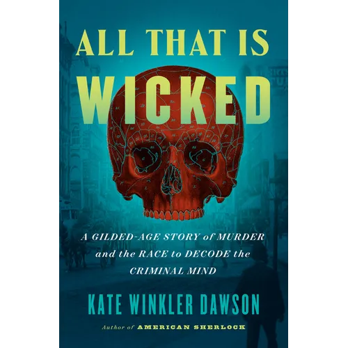 All That Is Wicked: A Gilded-Age Story of Murder and the Race to Decode the Criminal Mind