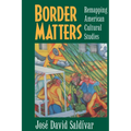 Border Matters: Remapping American Cultural Studies Volume 1