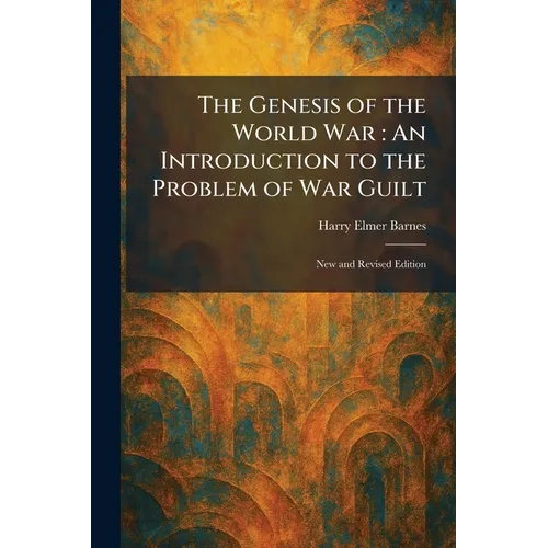 The Genesis of the World War: An Introduction to the Problem of War Guilt: New and Revised Edition