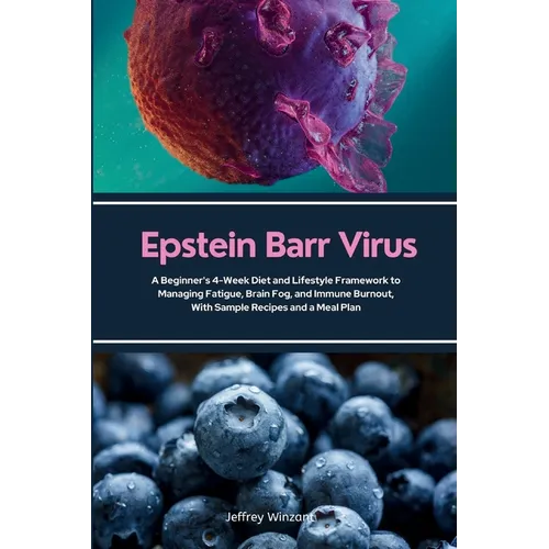 Epstein Barr Virus: A Beginner's 4-Week Diet and Lifestyle Framework to Managing Fatigue, Brain Fog, and Immune Burnout, With Sample Recipes and a Mea