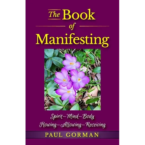 The Book of Manifesting: Spirit-Mind-Body Flowing-Allowing-Receiving
