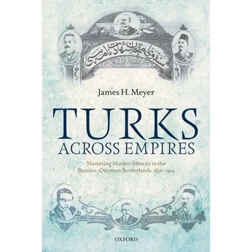 Turks Across Empires: Marketing Muslim Identity in the Russian-Ottoman Borderlands, 1856-1914
