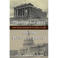 Classical Antiquity and the Politics of America: From George Washington to George W. Bush