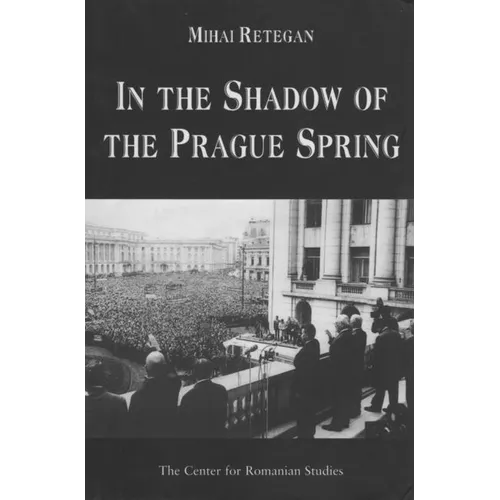 In the Shadow of the Prague Spring: Romanian Foreign Policy and the Crisis in Czechoslovakia, 1968