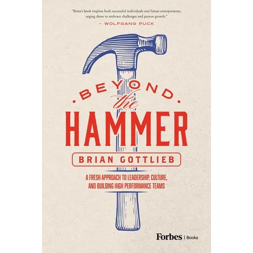 Beyond the Hammer: A Fresh Approach to Leadership, Culture, and Building High Performance Teams