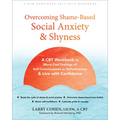 Overcoming Shame-Based Social Anxiety and Shyness: A CBT Workbook to Move Past Feelings of Self-Consciousness or Defectiveness and Live with Confidenc