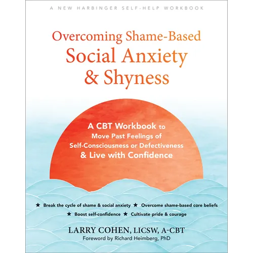 Overcoming Shame-Based Social Anxiety and Shyness: A CBT Workbook to Move Past Feelings of Self-Consciousness or Defectiveness and Live with Confidenc