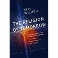 The Religion of Tomorrow: A Vision for the Future of the Great Traditions--More Inclusive, More Comprehensive, More Complete