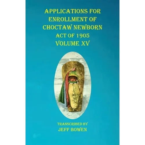 Applications For Enrollment of Choctaw Newborn Act of 1905 Volume XV