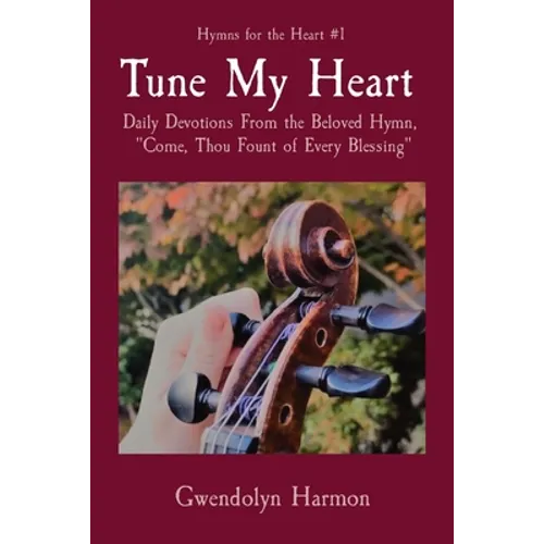 Tune My Heart: Daily Devotions From the Beloved Hymn, "Come, Thou Fount of Every Blessing"