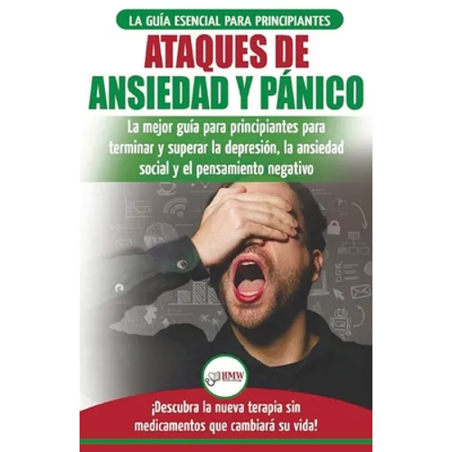 Ataques de Ansiedad y Pánico: La mejor guía para principiantes para terminar y superar la depresión, la ansiedad social y el pensamiento negativo ..