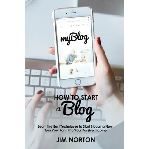 How to start a Blog: Learn the Best Techniques to Start Blogging Now. Turn Your Fans into Your Passive Income
