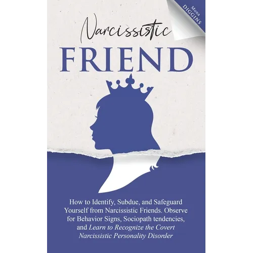 Narcissistic Friend How to Identify, Subdue, and Safeguard Yourself from Narcissistic Friends. Observe for Behavior Signs, Sociopath tendencies, and L