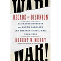 Decade of Disunion: How Massachusetts and South Carolina Led the Way to Civil War, 1849-1861