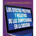 Efectos Positivos Y Negativos de Las Computadoras En La Sociedad (the Positive and Negative Impacts of Computers in Society)