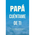 Papá, Cuéntame de Ti: Un Libro Regalo para Compartir y Escribir Tu Historia Familiar