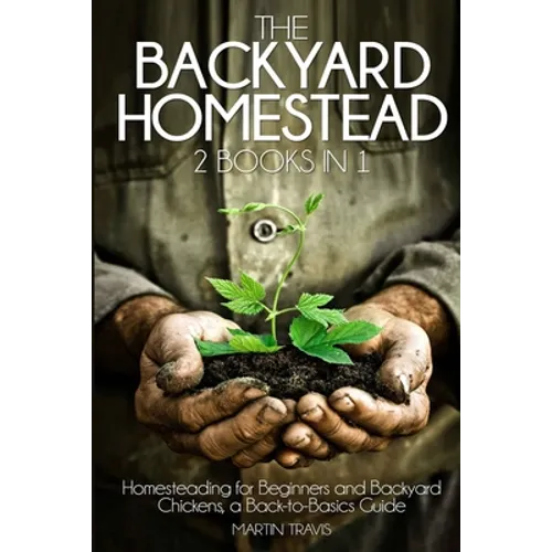 The Backyard Homestead: 2 books in 1: Homesteading for Beginners and Backyard Chickens, a Back-to-Basics Guide