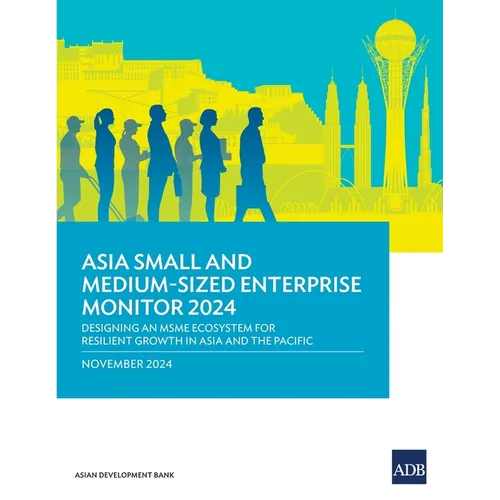 Asia Small and Medium-Sized Enterprise Monitor 2024: Designing an MSME Ecosystem for Resilient Growth in Asia and the Pacific