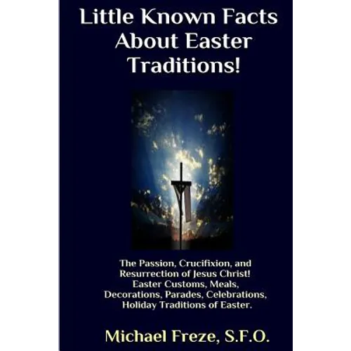 Little Known Facts About Easter Traditions: The Passion, Crucifixion, and Resurrection of Jesus Christ