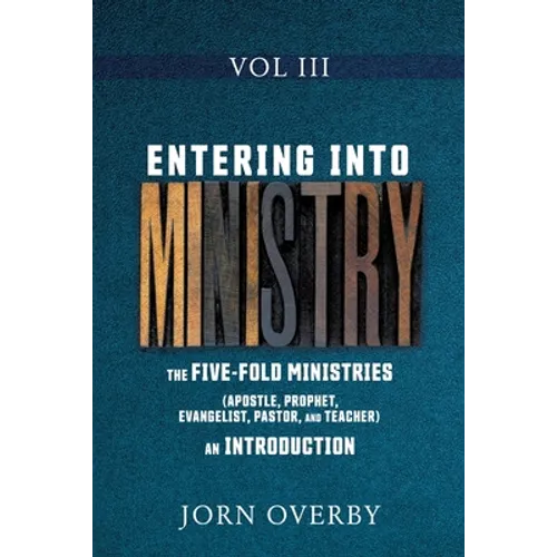 Entering Into Ministry Vol III: The Five-Fold Ministries (Apostle, Prophet, Evangelist, Pastor, and Teacher) an Introduction