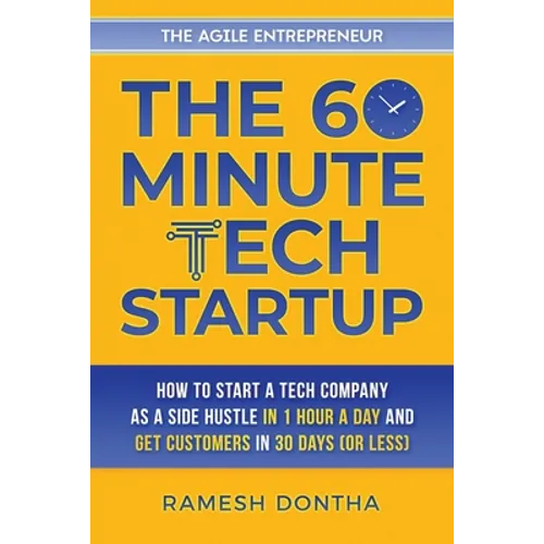 The 60-Minute Tech Startup: How to Start a Tech Company As a Side Hustle in One Hour a Day and Get Customers in Thirty Days (or Less)