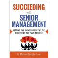 Succeeding with Senior Management: Getting the Right Support at the Right Time for Your Project