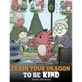 Train Your Dragon To Be Kind: A Dragon Book To Teach Children About Kindness. A Cute Children Story To Teach Kids To Be Kind, Caring, Giving And Thoug
