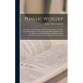 Phallic Worship: An Outline of the Worship of the Generative Organs, as Being, or as Representing, the Divine Creator, With Suggestions
