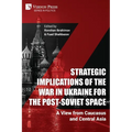 Strategic Implications of the War in Ukraine for the Post-Soviet Space: A View from Caucasus and Central Asia