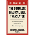 The Complete Medical Bill Translator: A Humorous Guide Explaining Hospital Prices, Insurance Adjustments, CPT Codes, Hidden Fees, and All the Mysterio
