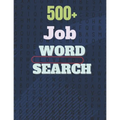 500+ Job Word Search: A Word Search Job Word Find Puzzles Books Great for improving Persistence and Problem Solving Skills and Critical Thin