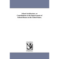 School Architecture, or Contributions to the Improvement of School-Houses in the United States.