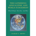 The Gathering Apocalypse and World Judgement: What it Brings - Even Now - And Why!