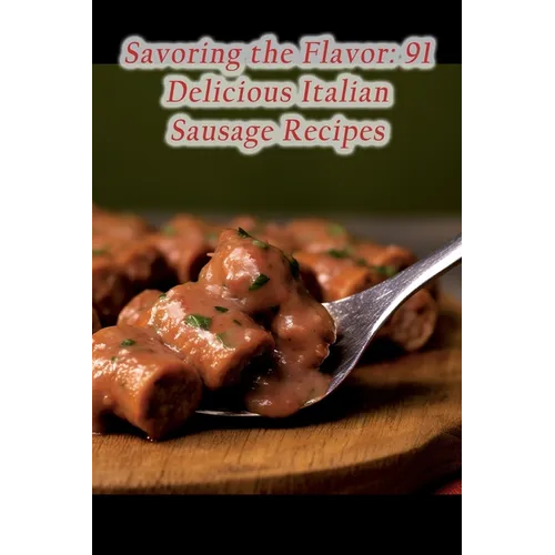 Savoring the Flavor: 91 Delicious Italian Sausage Recipes