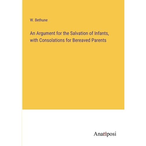 An Argument for the Salvation of Infants, with Consolations for Bereaved Parents