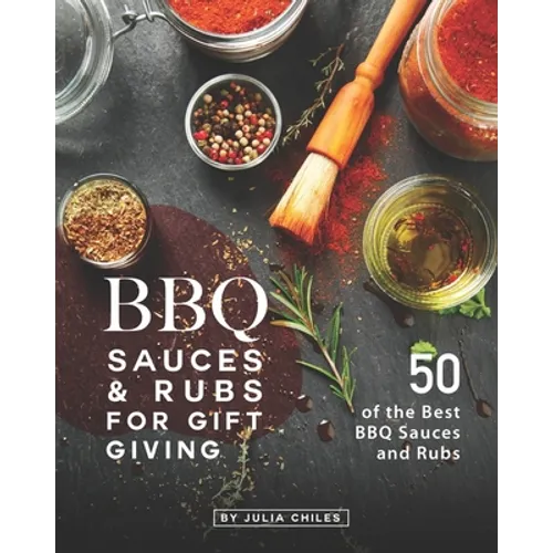 BBQ Sauces and Rubs for Gift Giving: 50 of the Best BBQ Sauces and Rubs