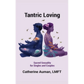 Tantric Loving: Sacred Sexuality for Singles and Couples: Sacred Sexuality for Singles and Couples