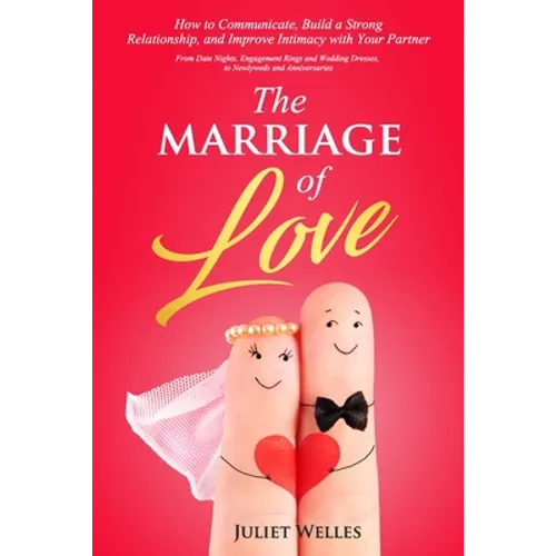 The Marriage of Love: How to Communicate, Build a Strong Relationship, and Improve Intimacy with Your Partner - From Date Nights, Engagement