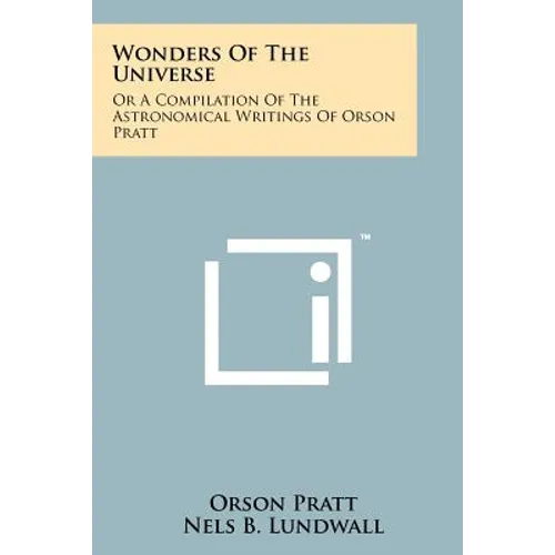 Wonders Of The Universe: Or A Compilation Of The Astronomical Writings Of Orson Pratt