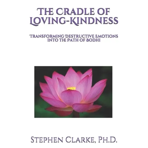 The Cradle of Loving-Kindness: Transforming Destructive Emotions into the Path of Bodhi