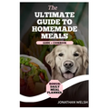 Healthy Homemade Recipe Cookbook for Dogs: From Puppy to Senior: A comprehensive Nutritional Guide + Cookbook - With a Special Bonus: Daily Meal Plann