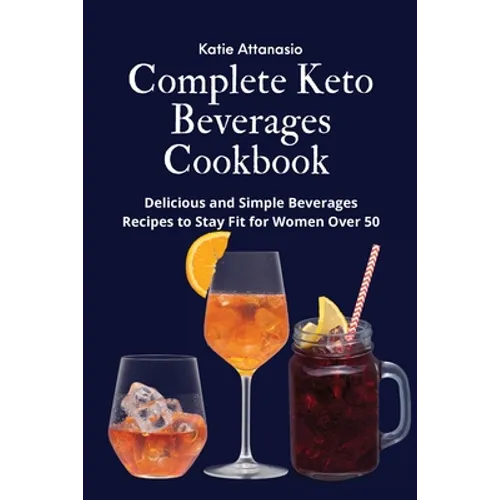 Complete Keto Beverages Cookbook: Delicious and Simple Beverages Recipes to Stay Fit for Women Over 50
