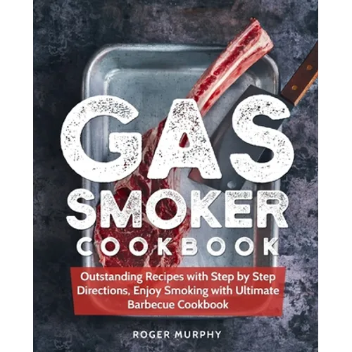 Gas Smoker Cookbook: Outstanding Recipes with Step by Step Directions, Enjoy Smoking with Ultimate Barbecue Cookbook