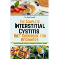 The Complete Interstitial Cystitis Diet Cookbook for Beginners: A Personalized Diet Plan for IC Management, Reducing Bladder Irritation, Easing Pelvic