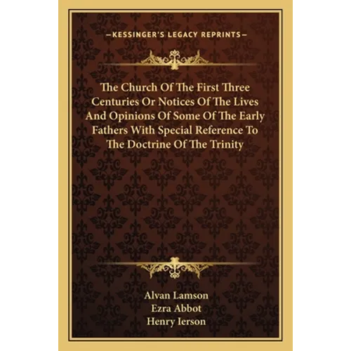 The Church Of The First Three Centuries Or Notices Of The Lives And Opinions Of Some Of The Early Fathers With Special Reference To The Doctrine Of Th
