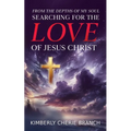 From the Depths of My Soul: Searching For The LOVE of Jesus Christ