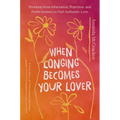 When Longing Becomes Your Lover: Breaking from Infatuation, Rejection, and Perfectionism to Find Authentic Love: A True Story of Overcoming Limerence
